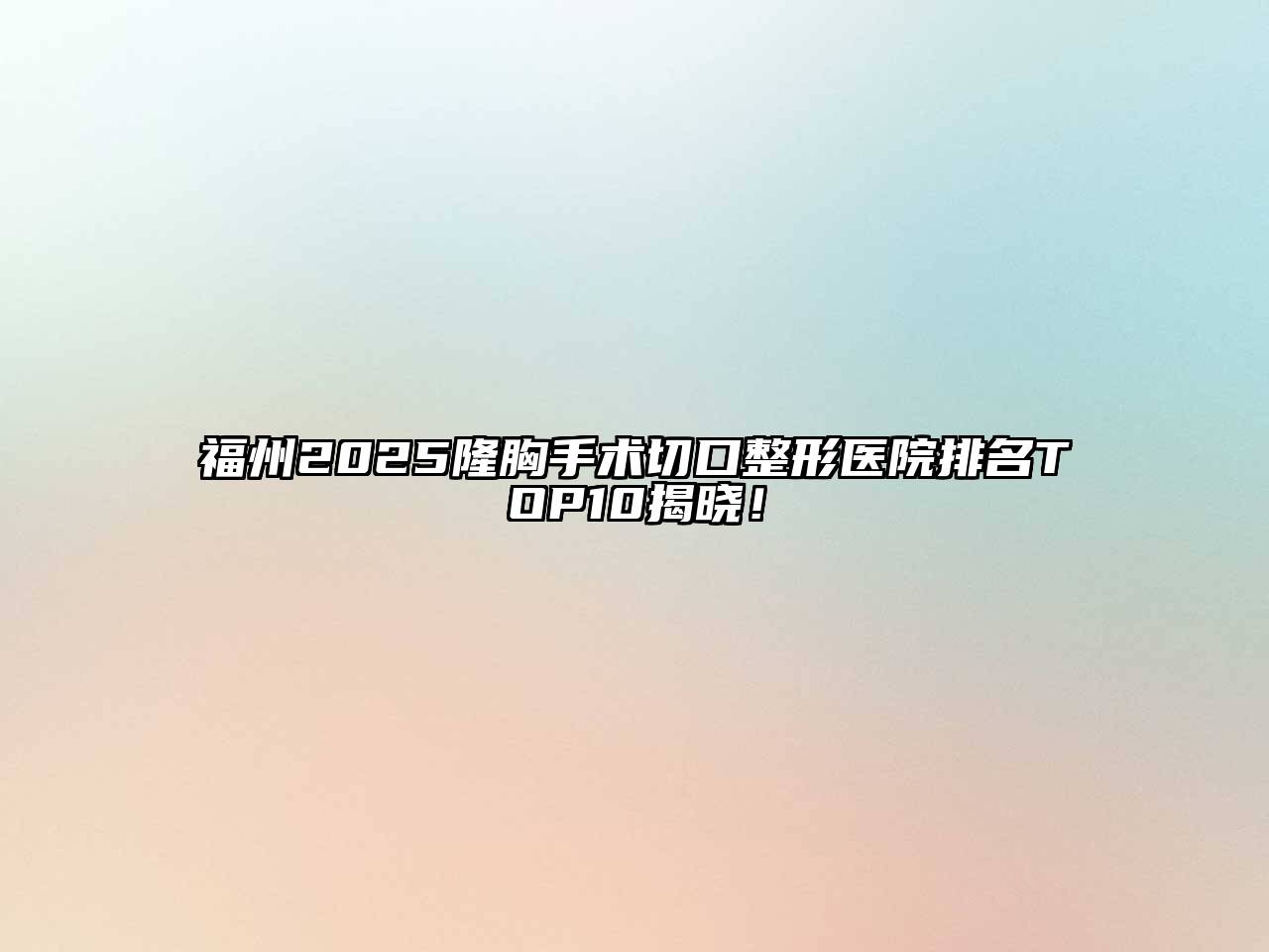 福州2025隆胸手术切口整形医院排名TOP10揭晓！