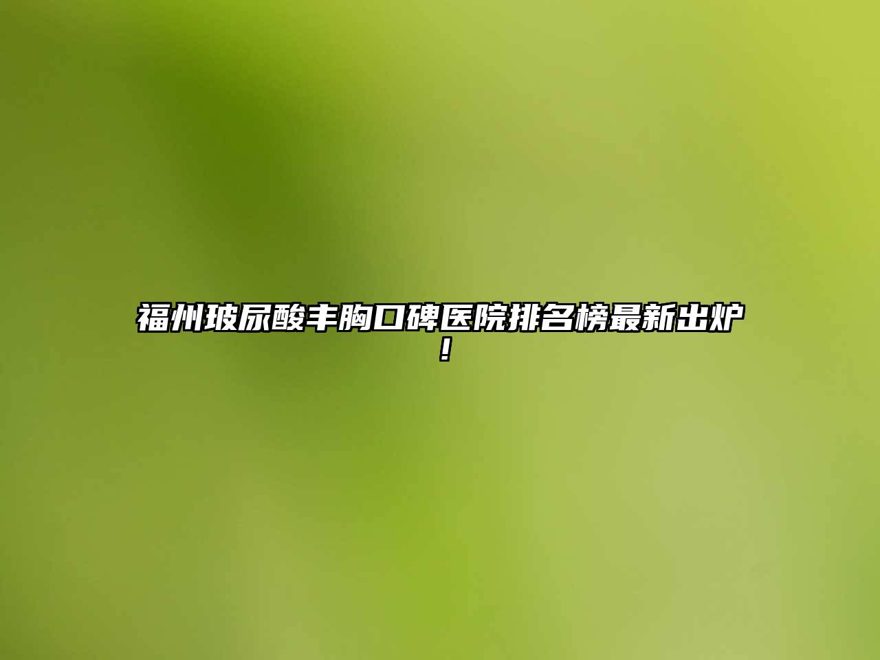 福州玻尿酸丰胸口碑医院排名榜最新出炉！