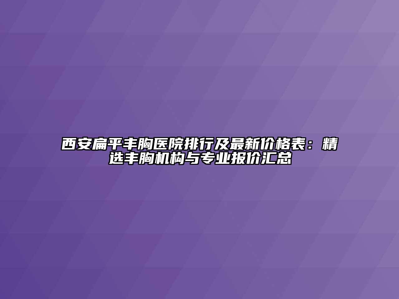 西安扁平丰胸医院排行及最新价格表：精选丰胸机构与专业报价汇总