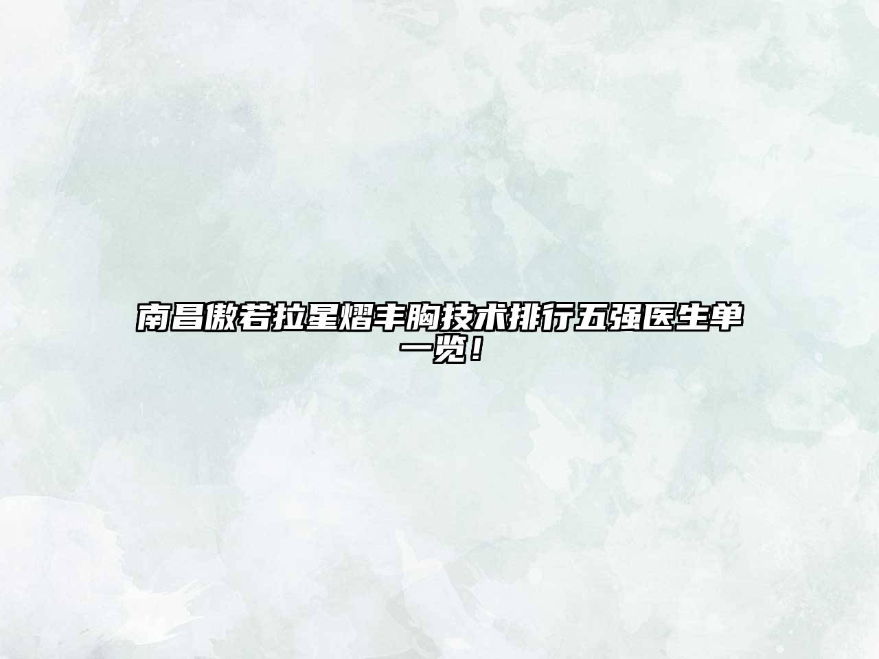 南昌傲若拉星熠丰胸技术排行五强医生单一览！