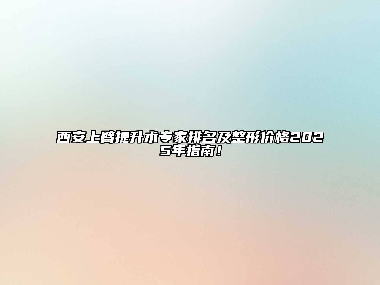 西安上臂提升术专家排名及整形价格2025年指南！