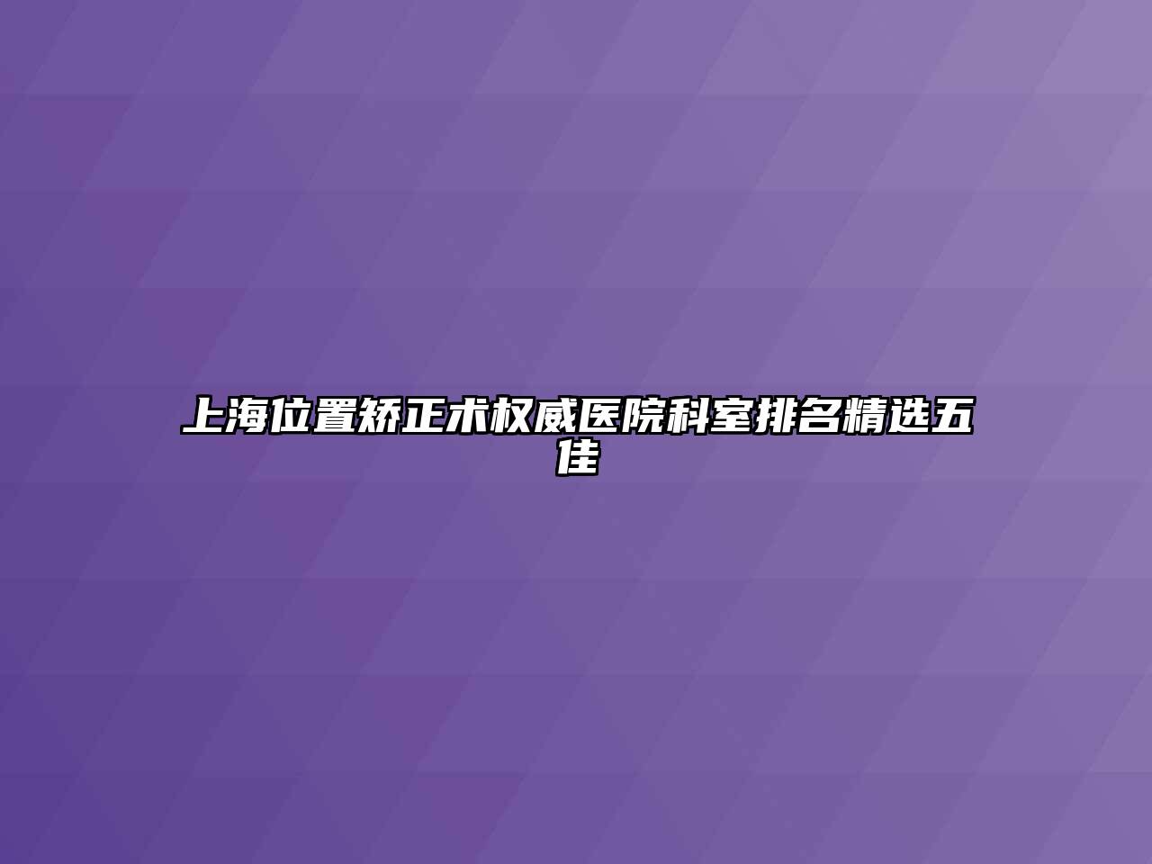 上海位置矫正术权威医院科室排名精选五佳