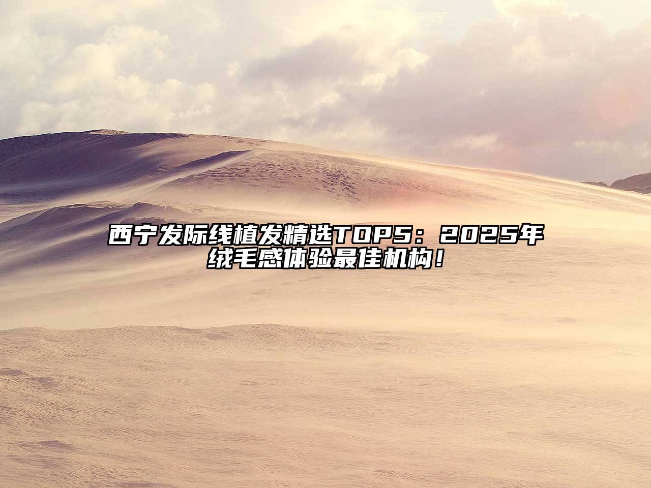 西宁发际线植发精选TOP5：2025年绒毛感体验最佳机构！