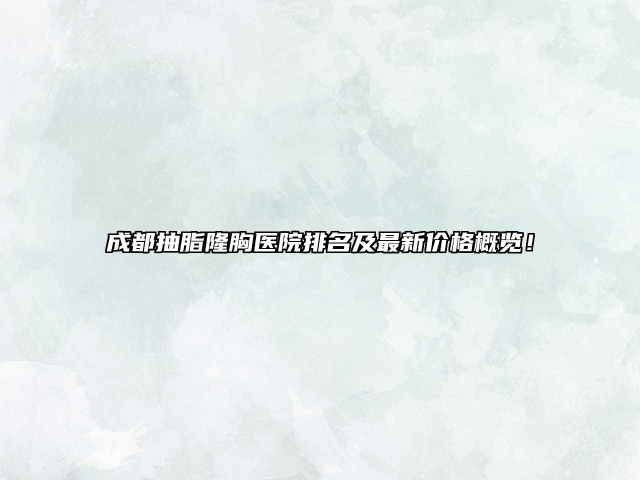 成都抽脂隆胸医院排名及最新价格概览！