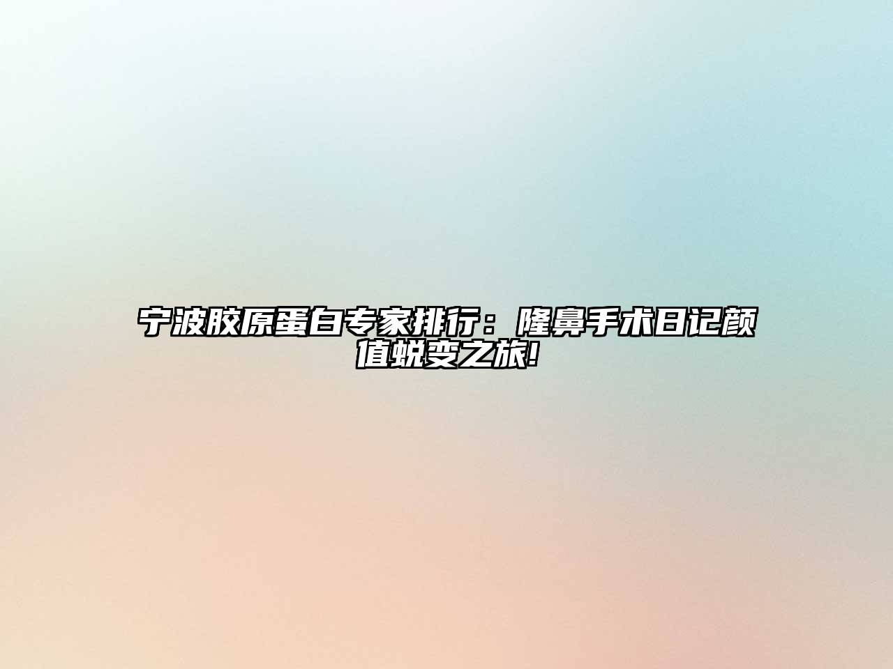 宁波胶原蛋白专家排行：隆鼻手术日记颜值蜕变之旅!