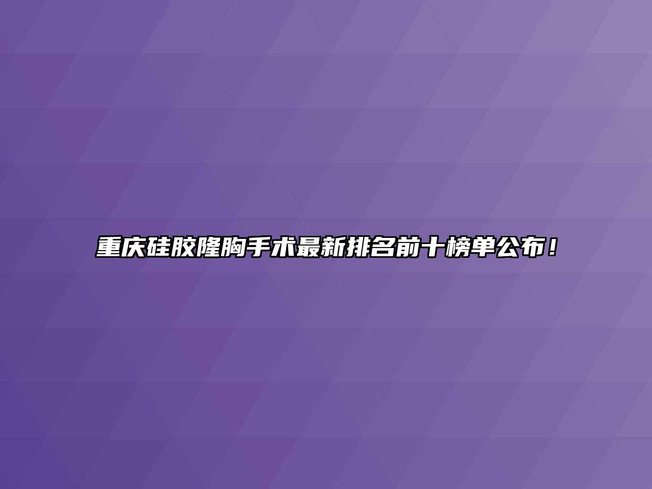 重庆硅胶隆胸手术最新排名前十榜单公布！