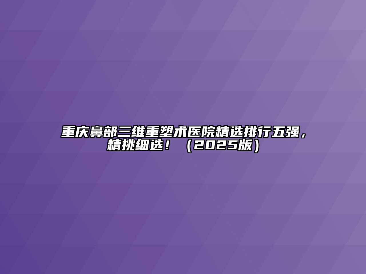 重庆鼻部三维重塑术医院精选排行五强，精挑细选！2025年
