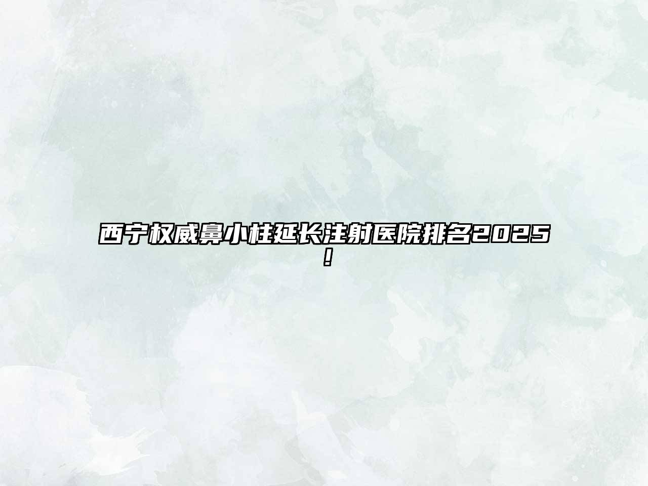 西宁权威鼻小柱延长注射医院排名2025！