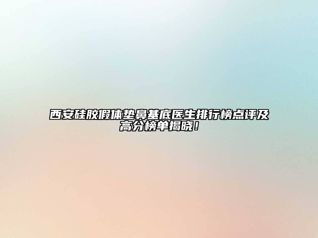 西安硅胶假体垫鼻基底医生排行榜点评及高分榜单揭晓！