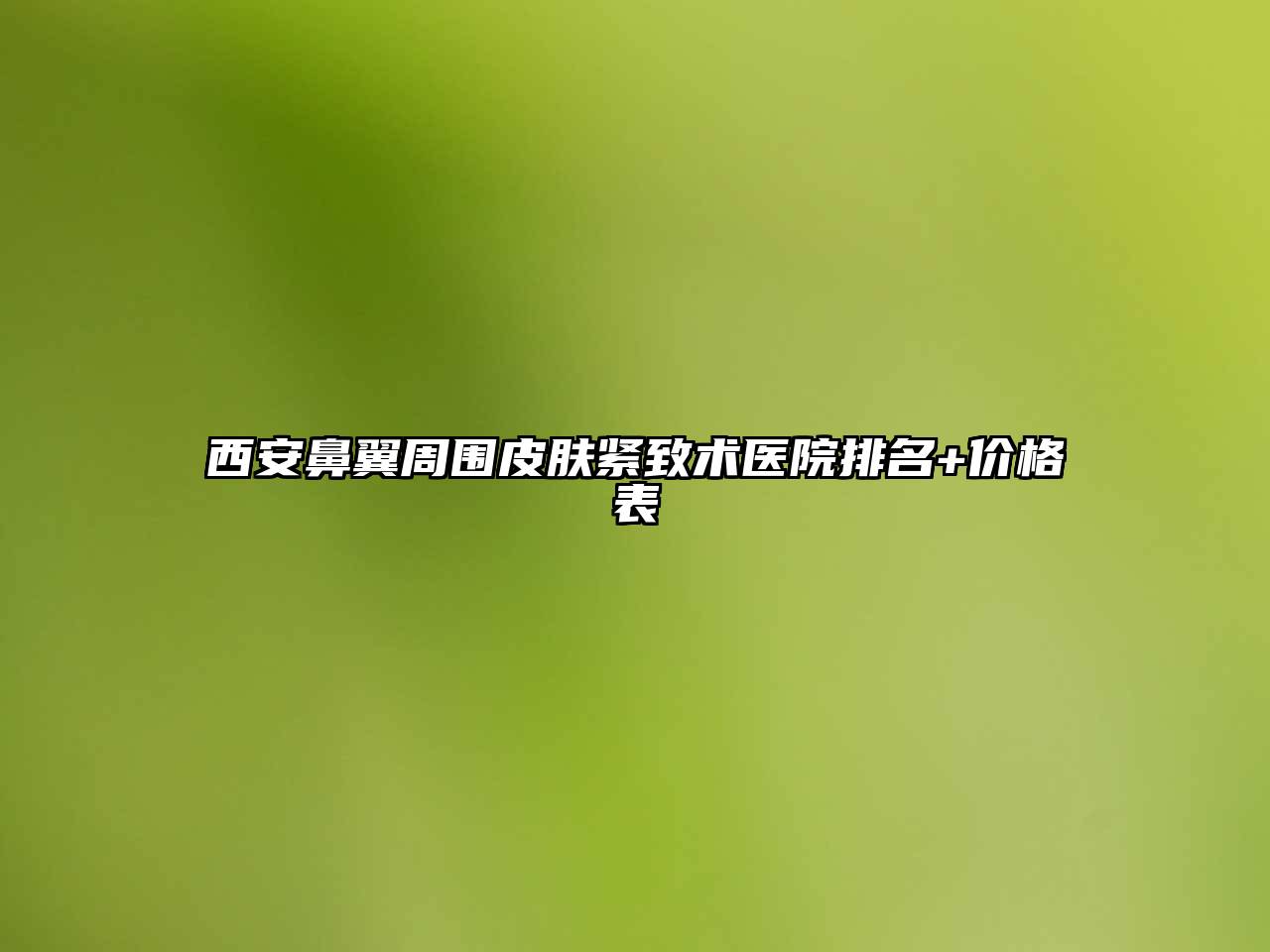 西安鼻翼周围皮肤紧致术医院排名+价格表