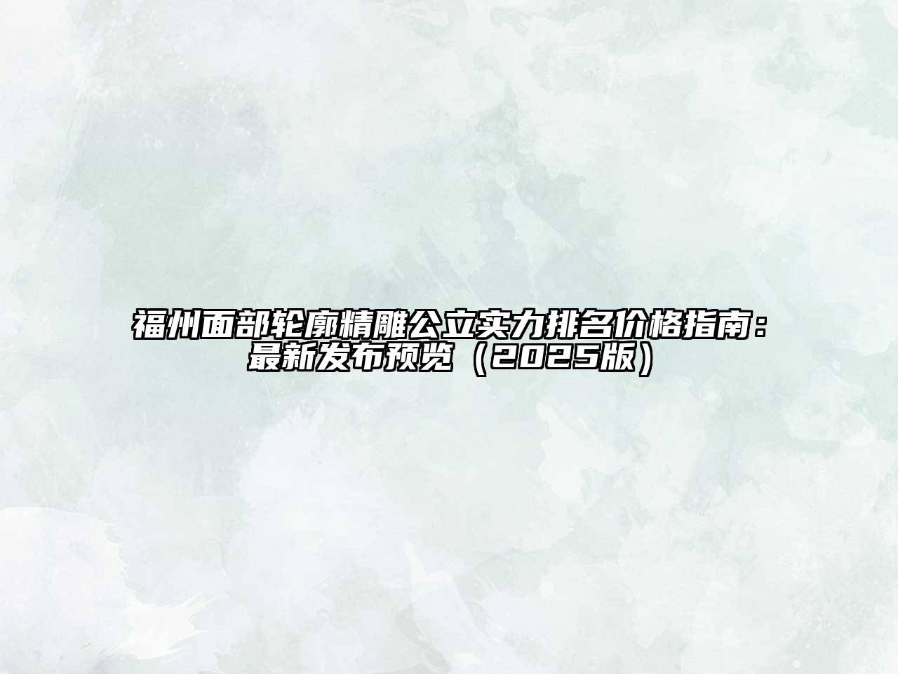 福州面部轮廓精雕公立实力排名价格指南：最新发布预览2025年