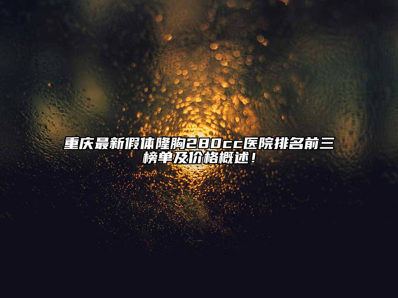 重庆最新假体隆胸280cc医院排名前三榜单及价格概述！