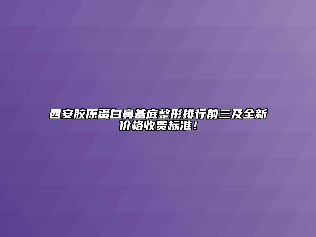 西安胶原蛋白鼻基底整形排行前三及全新价格收费标准！