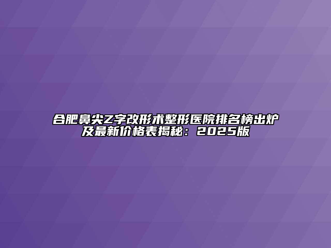 合肥鼻尖Z字改形术整形医院排名榜出炉及最新价格表揭秘：2025版