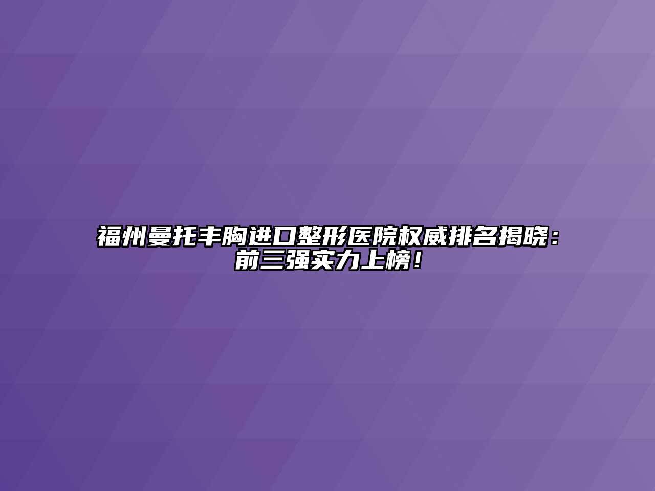 福州曼托丰胸进口整形医院权威排名揭晓：前三强实力上榜！