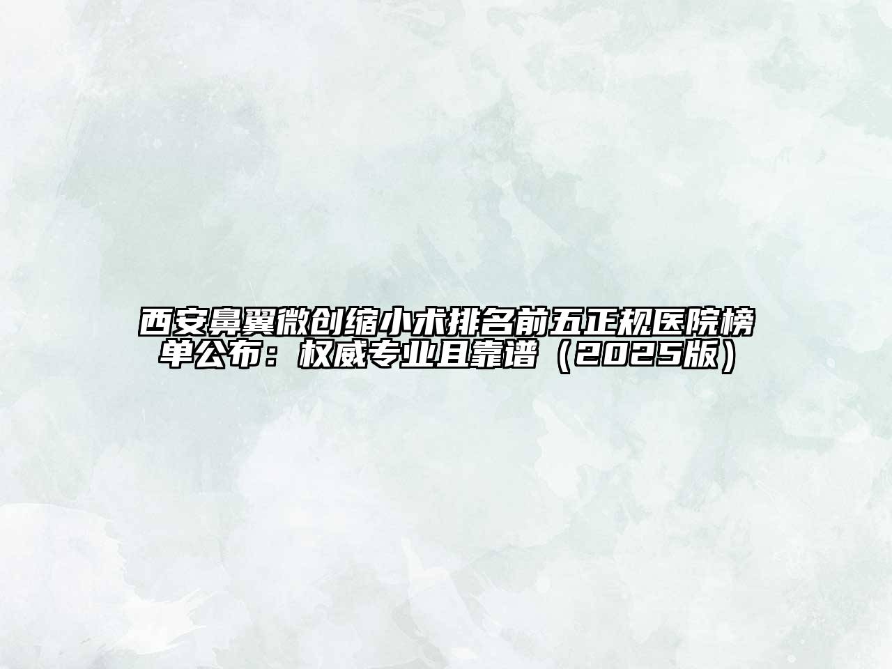 西安鼻翼微创缩小术排名前五正规医院榜单公布：权威专业且靠谱2025年