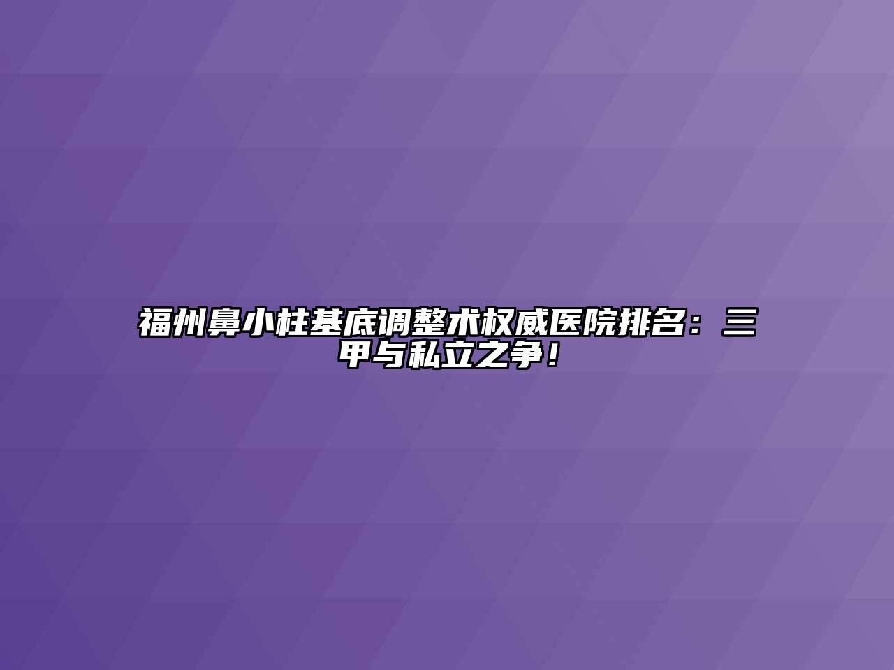 福州鼻小柱基底调整术权威医院排名：三甲与私立之争！