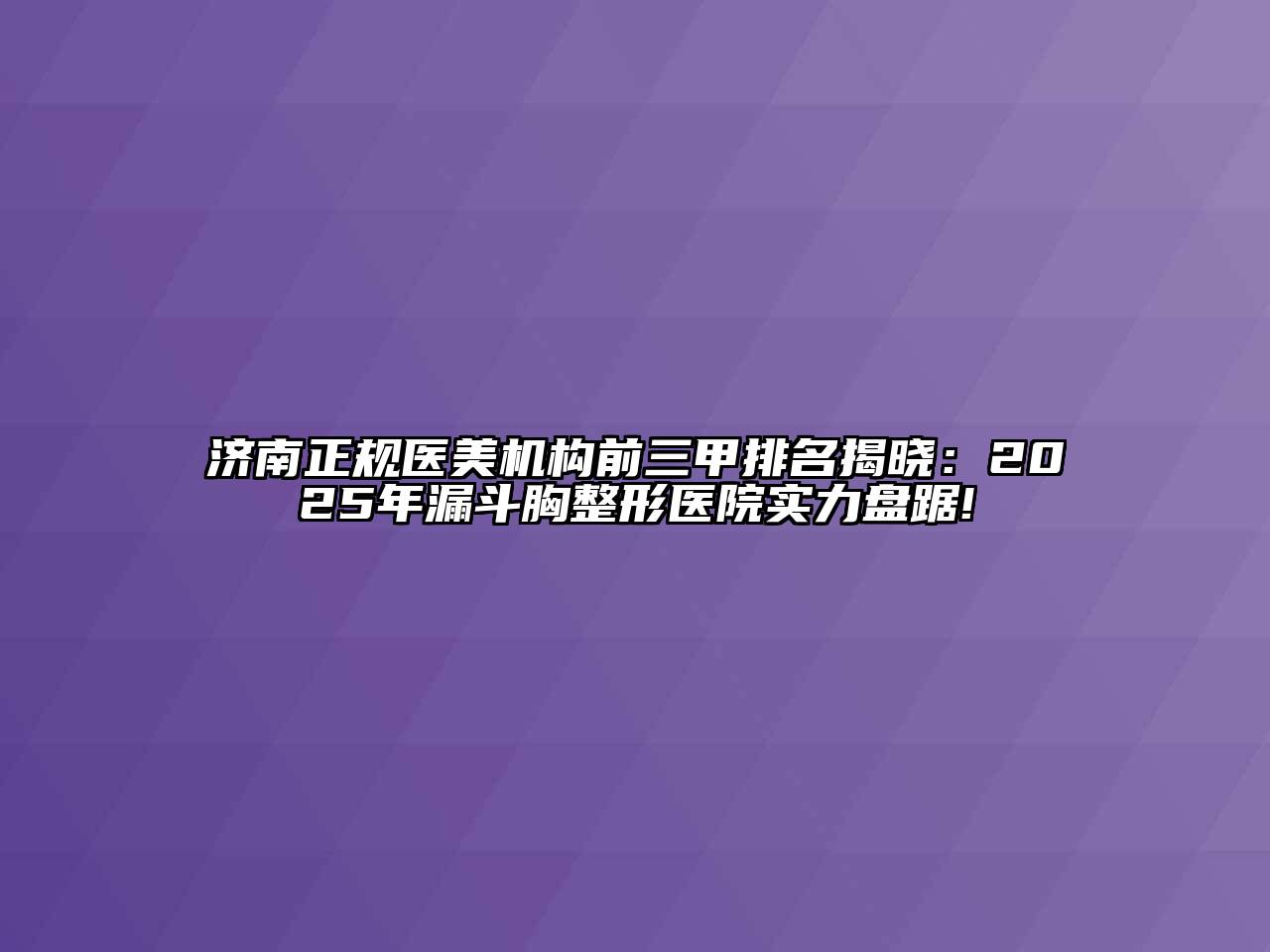 济南正规医美机构前三甲排名揭晓：2025年漏斗胸整形医院实力盘踞!