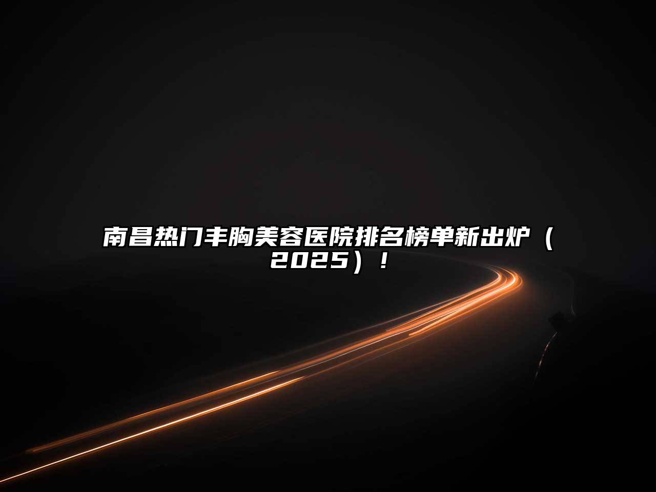 南昌热门丰胸美容医院排名榜单新出炉2025年！