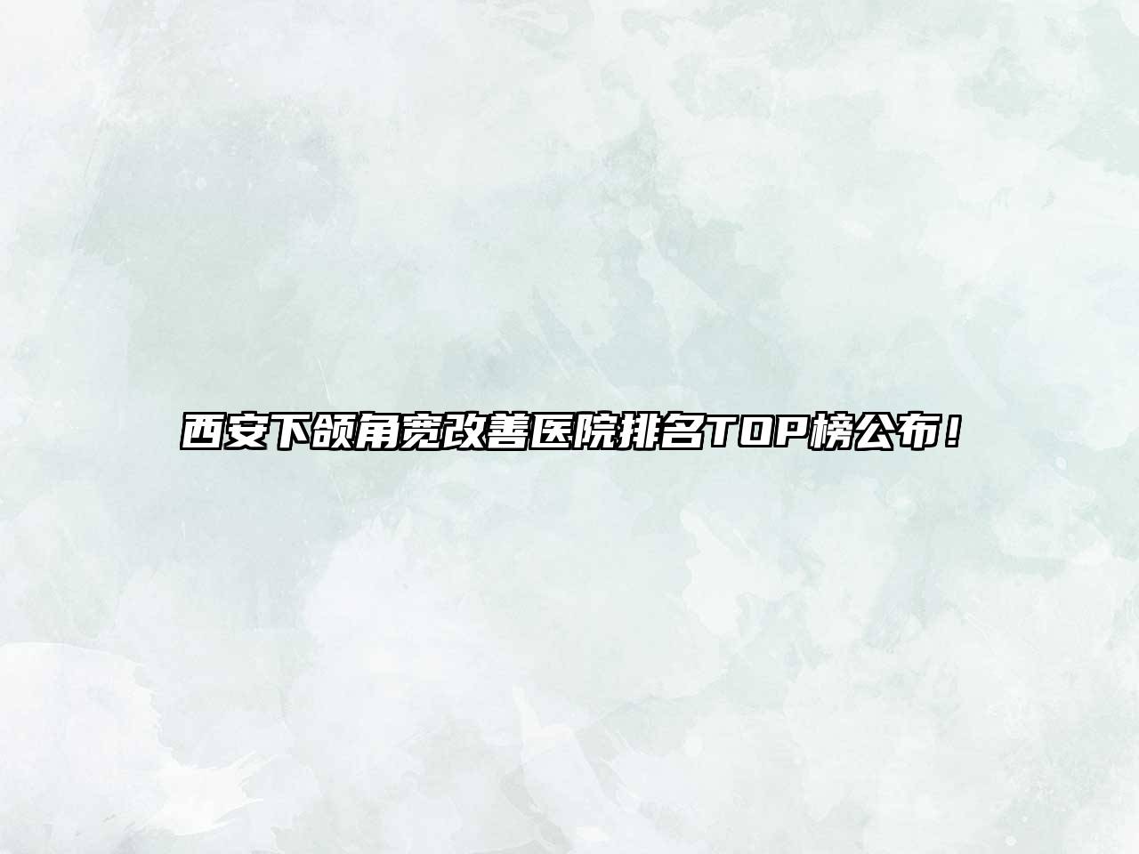 西安下颌角宽改善医院排名TOP榜公布！