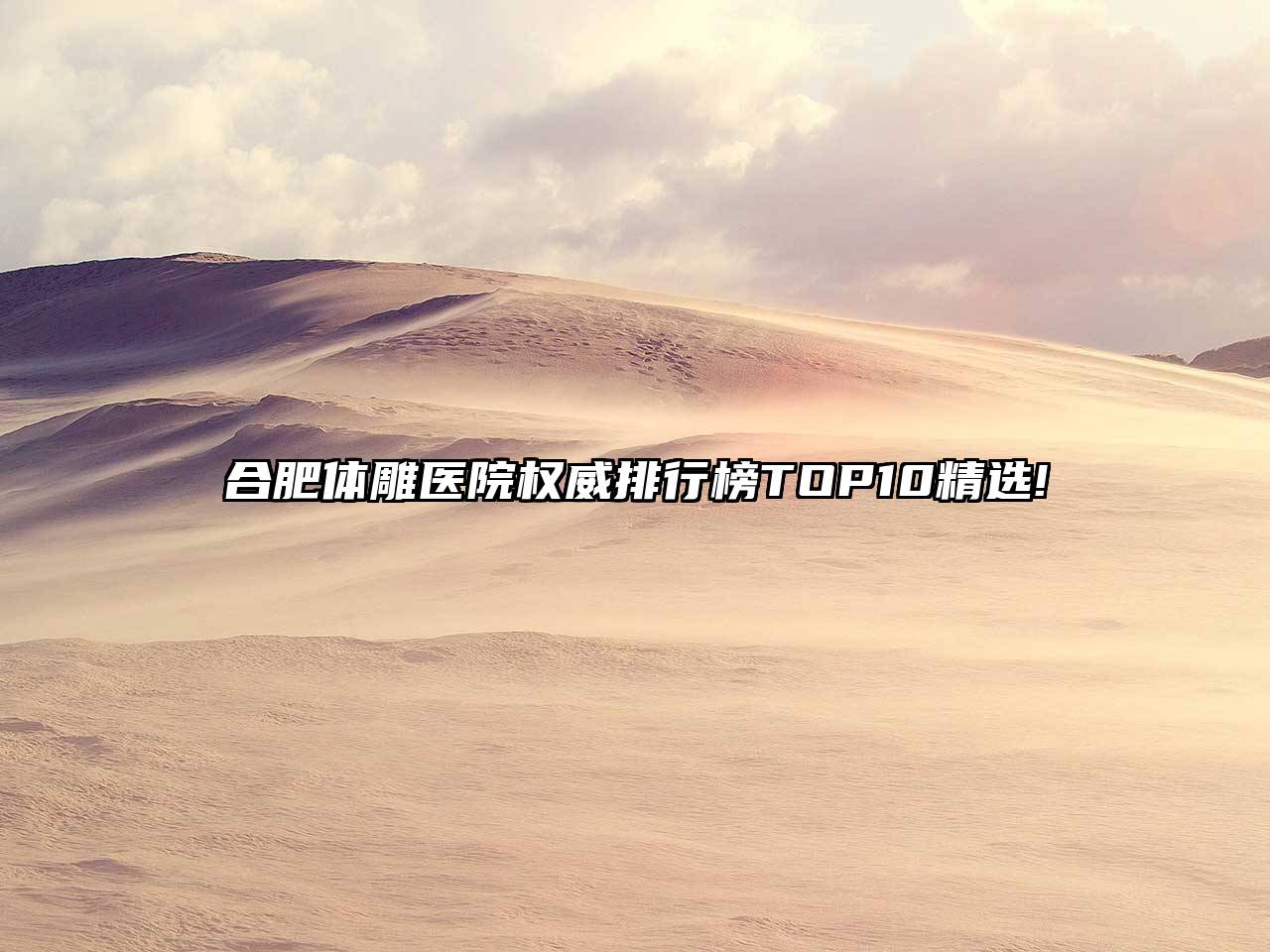 合肥体雕医院权威排行榜TOP10精选!
