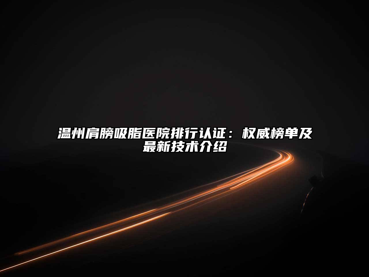 温州肩膀吸脂医院排行认证：权威榜单及最新技术介绍