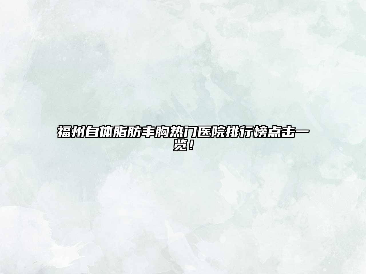 福州自体脂肪丰胸热门医院排行榜点击一览！