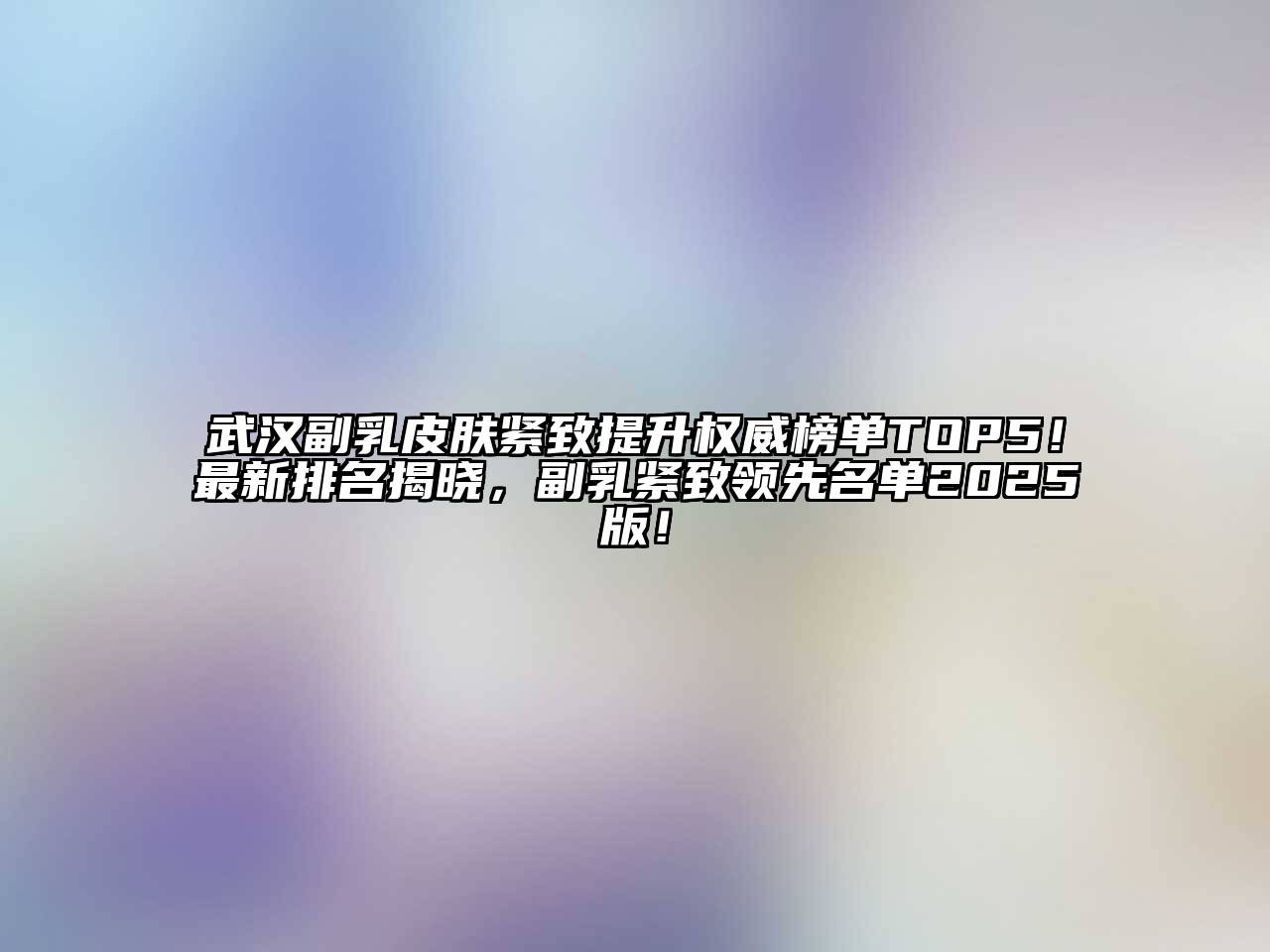 武汉副乳皮肤紧致提升权威榜单TOP5！最新排名揭晓，副乳紧致领先名单2025版！