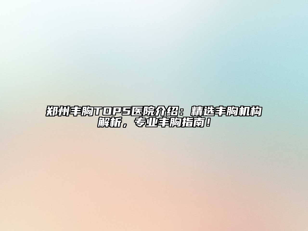 郑州丰胸TOP5医院介绍：精选丰胸机构解析，专业丰胸指南！