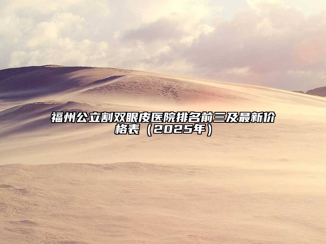 福州公立割双眼皮医院排名前三及最新价格表（2025年）