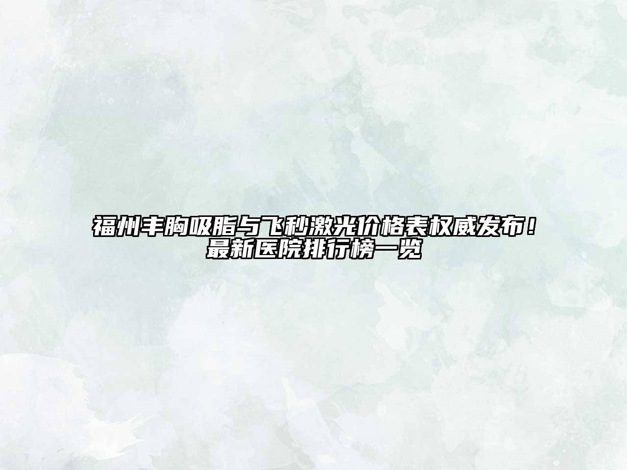 福州丰胸吸脂与飞秒激光价格表权威发布！最新医院排行榜一览