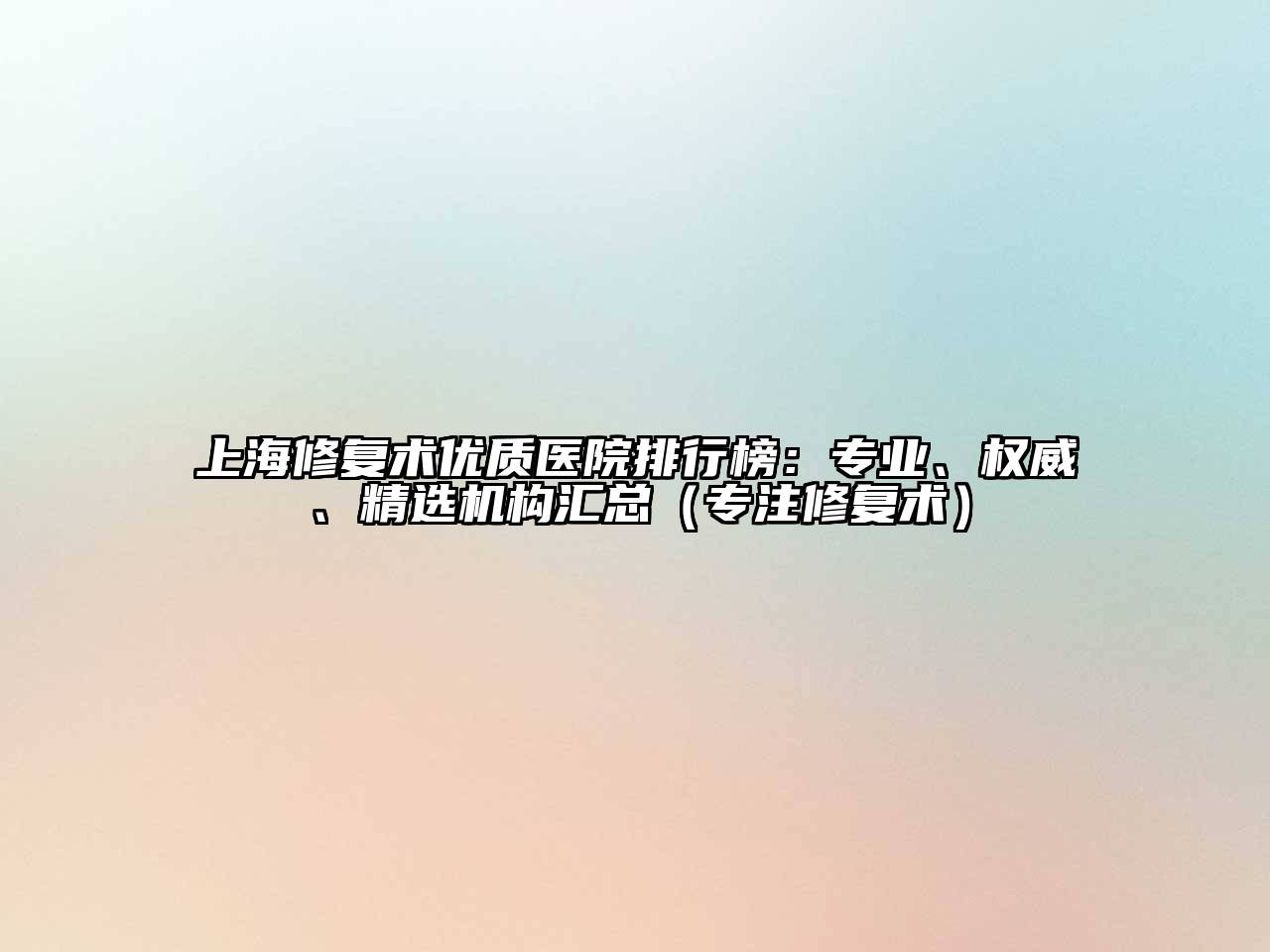 上海修复术优质医院排行榜：专业、权威、精选机构汇总（专注修复术）