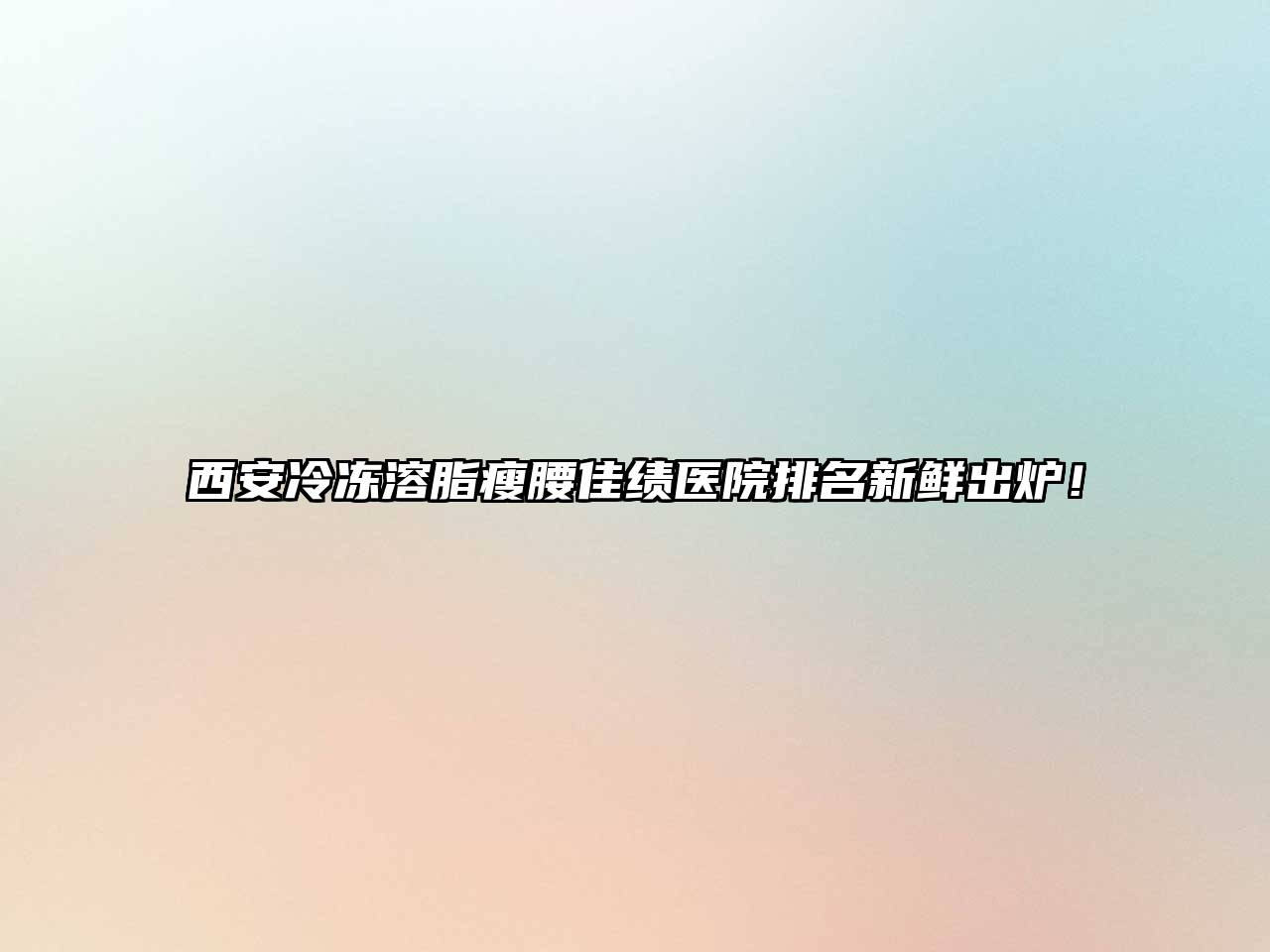 西安冷冻溶脂瘦腰佳绩医院排名新鲜出炉！