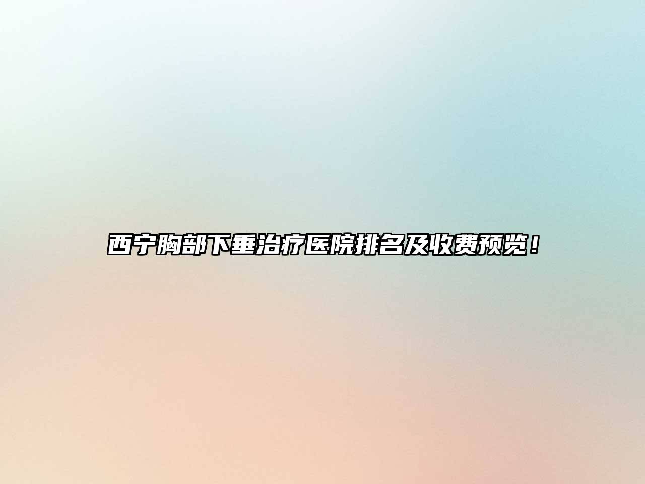 西宁胸部下垂治疗医院排名及收费预览！