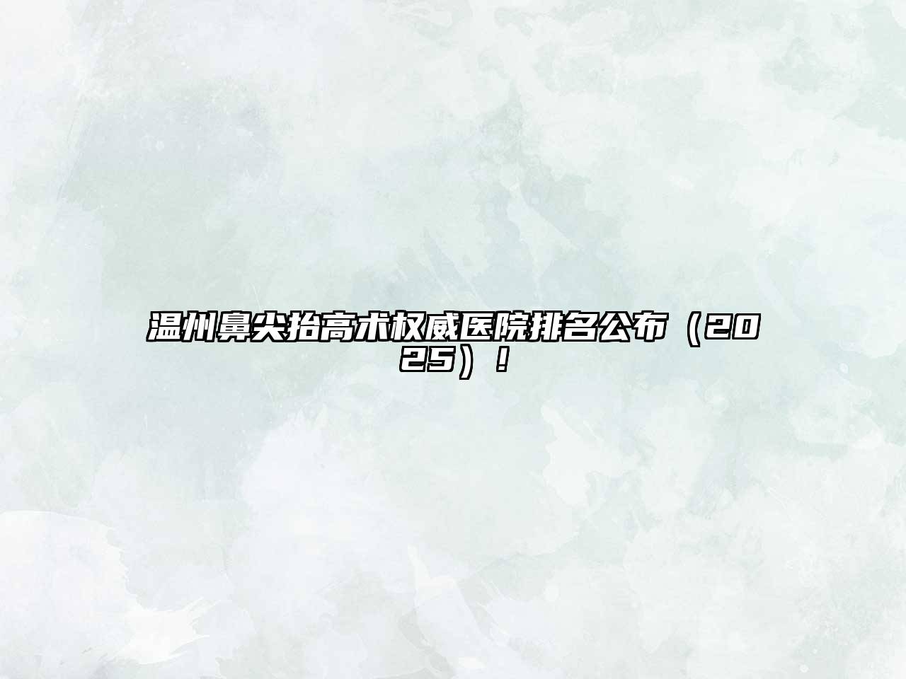 温州鼻尖抬高术权威医院排名公布2025年！