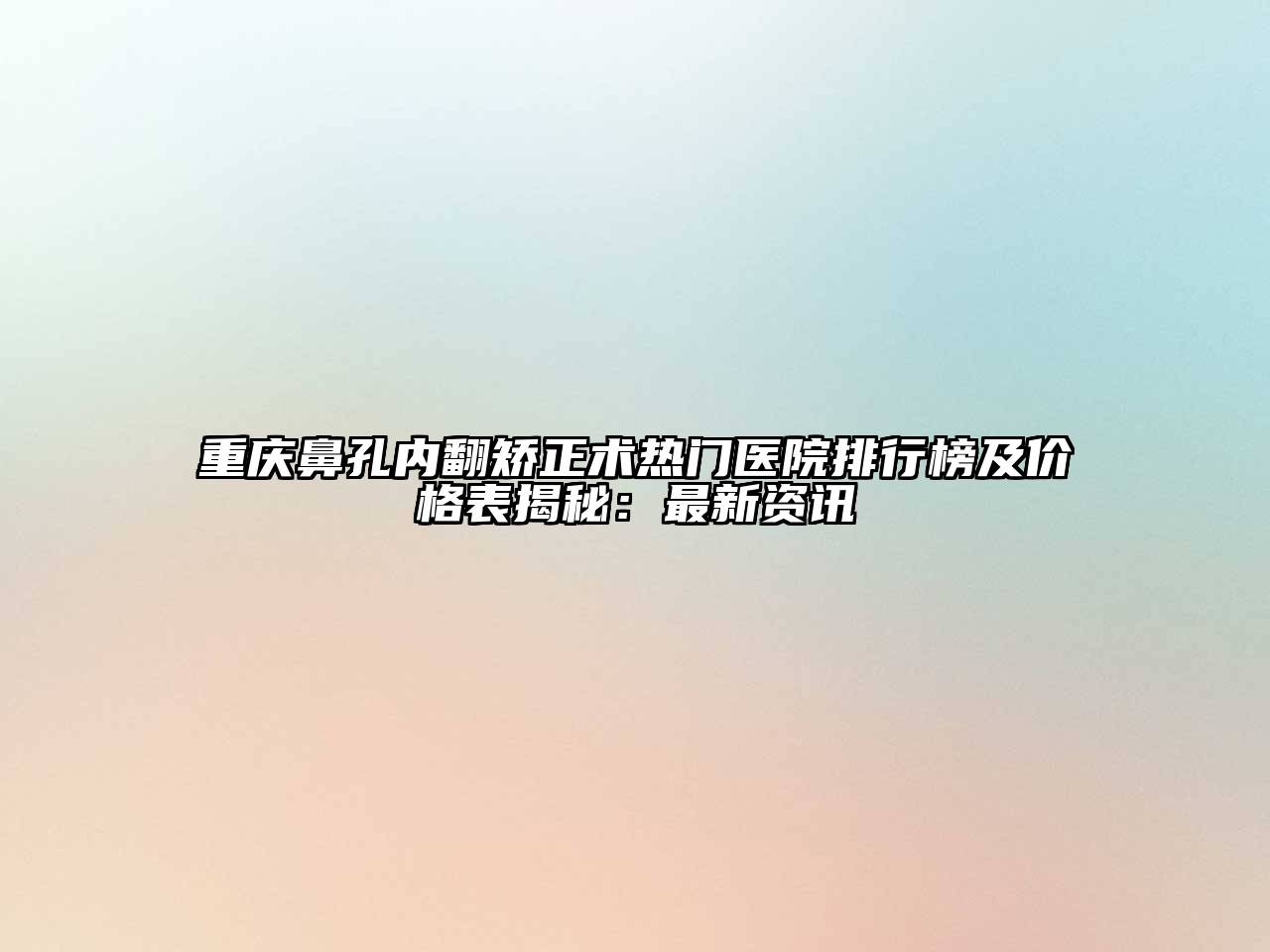 重庆鼻孔内翻矫正术热门医院排行榜及价格表揭秘：最新资讯