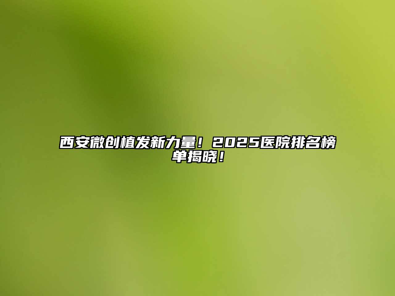 西安微创植发新力量！2025医院排名榜单揭晓！
