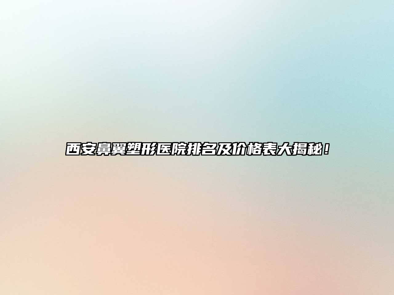 西安鼻翼塑形医院排名及价格表大揭秘！