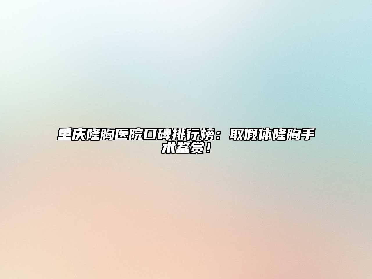 重庆隆胸医院口碑排行榜：取假体隆胸手术鉴赏！
