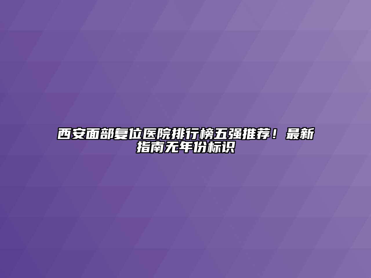 西安面部复位医院排行榜五强推荐！最新指南无年份标识