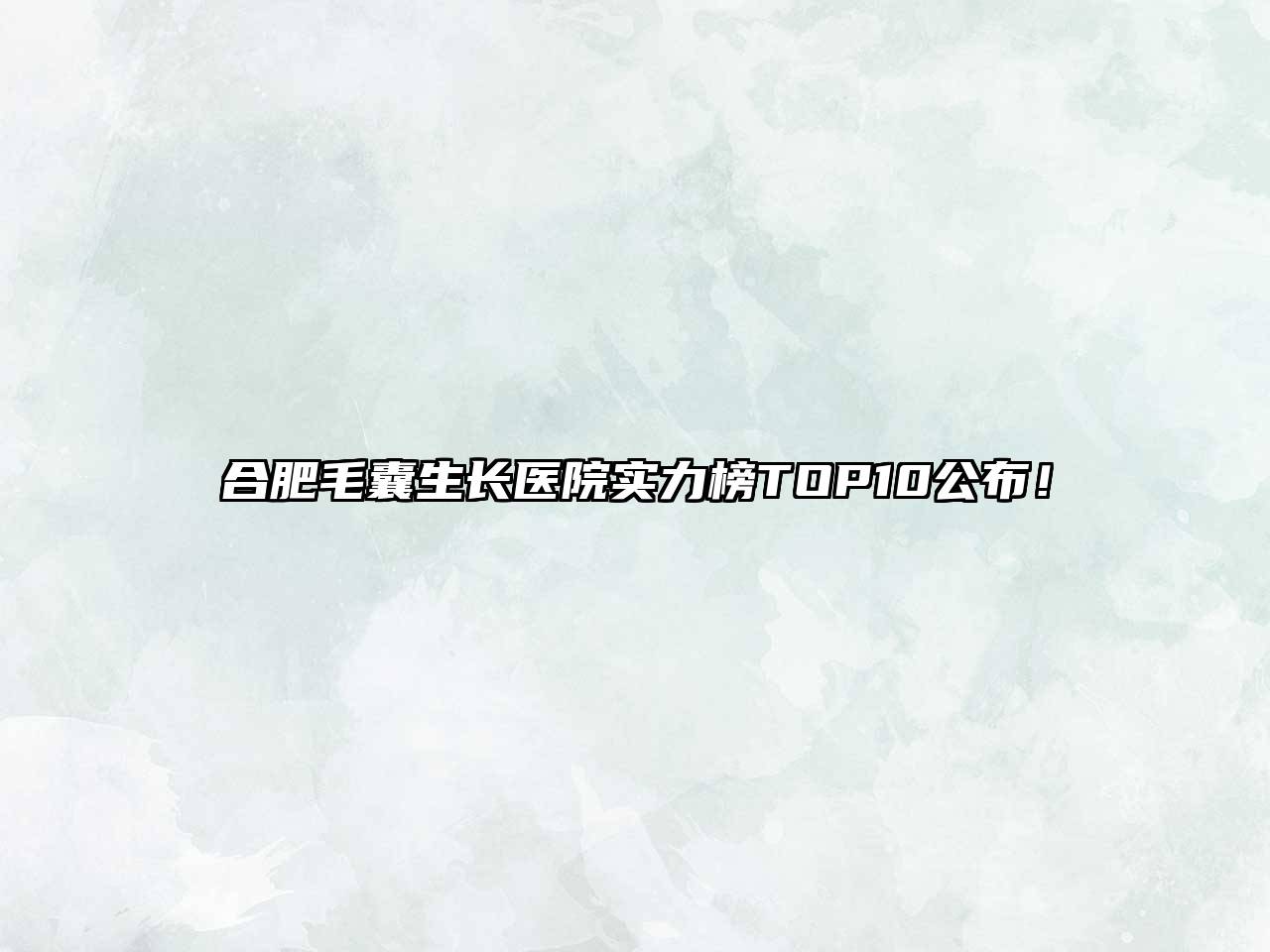 合肥毛囊生长医院实力榜TOP10公布！