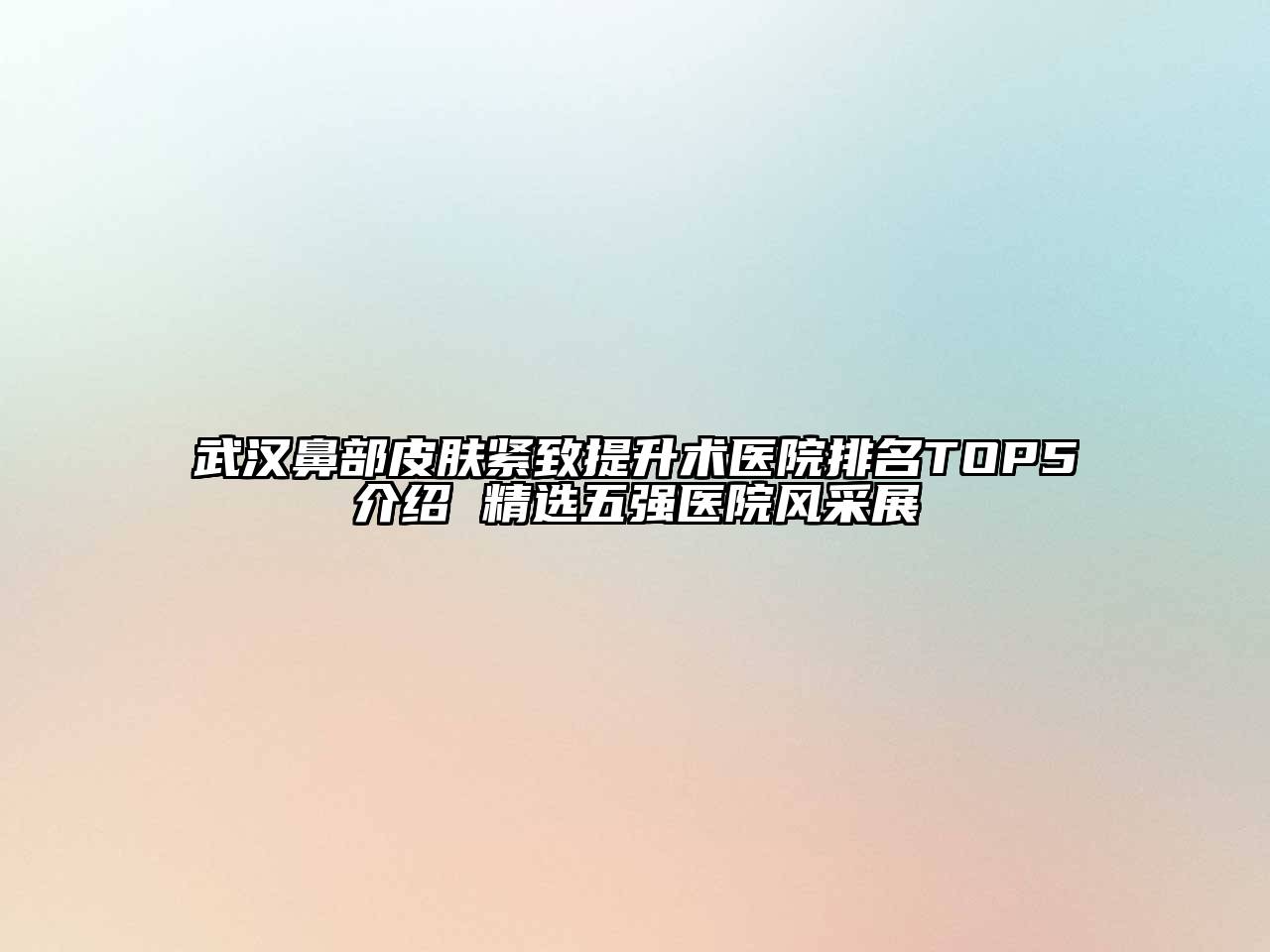 武汉鼻部皮肤紧致提升术医院排名TOP5介绍 精选五强医院风采展