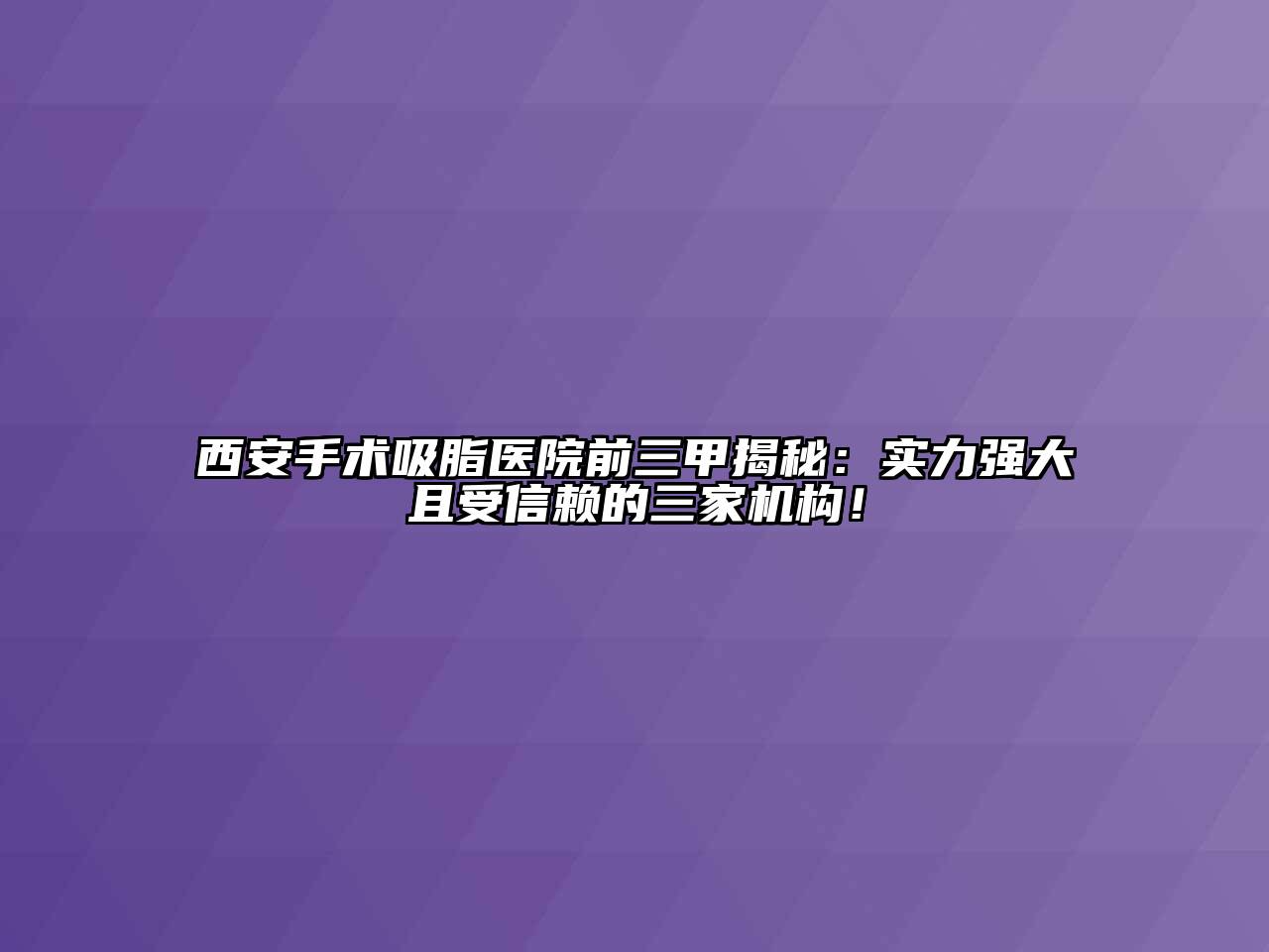 西安手术吸脂医院前三甲揭秘：实力强大且受信赖的三家机构！