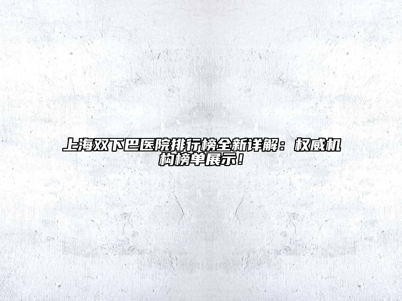 上海双下巴医院排行榜全新详解：权威机构榜单展示！