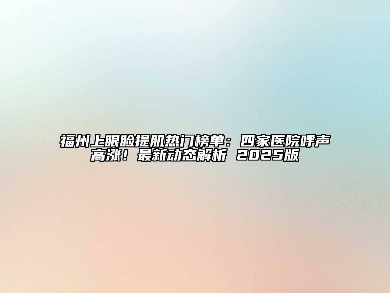 福州上眼睑提肌热门榜单：四家医院呼声高涨！最新动态解析 2025版