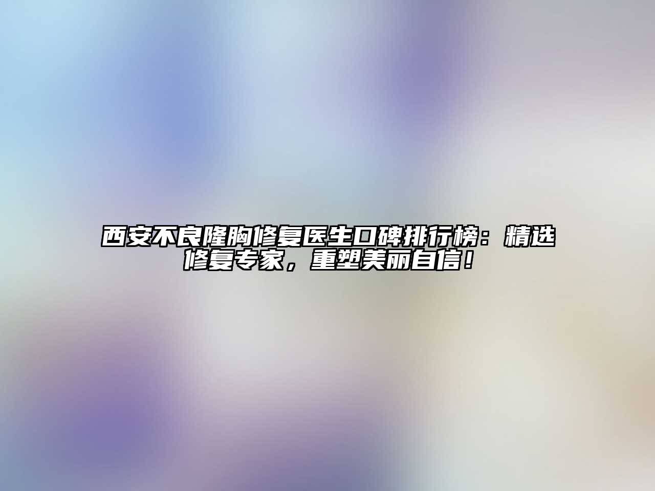 西安不良隆胸修复医生口碑排行榜：精选修复专家，重塑美丽自信！