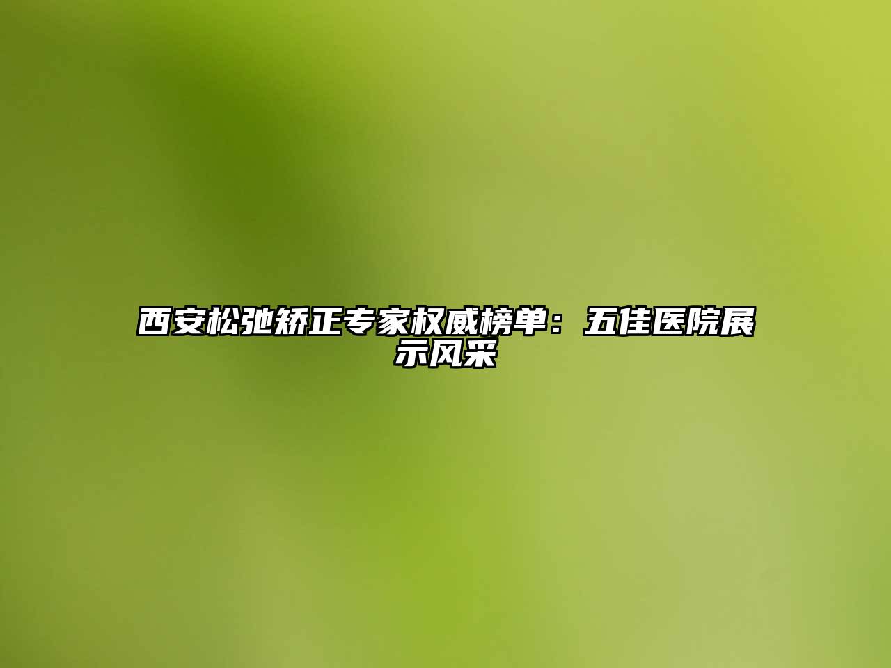 西安松弛矫正专家权威榜单：五佳医院展示风采