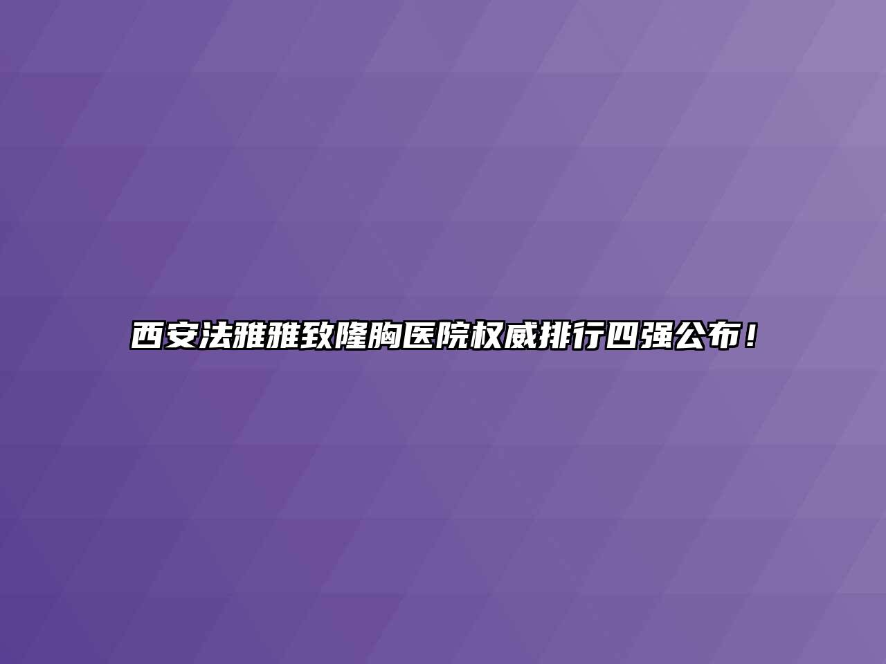 西安法雅雅致隆胸医院权威排行四强公布！