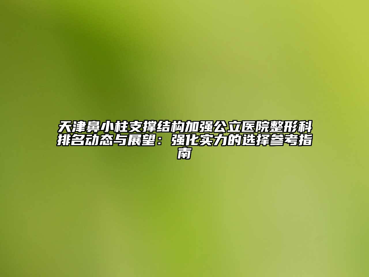 天津鼻小柱支撑结构加强公立医院整形科排名动态与展望：强化实力的选择参考指南