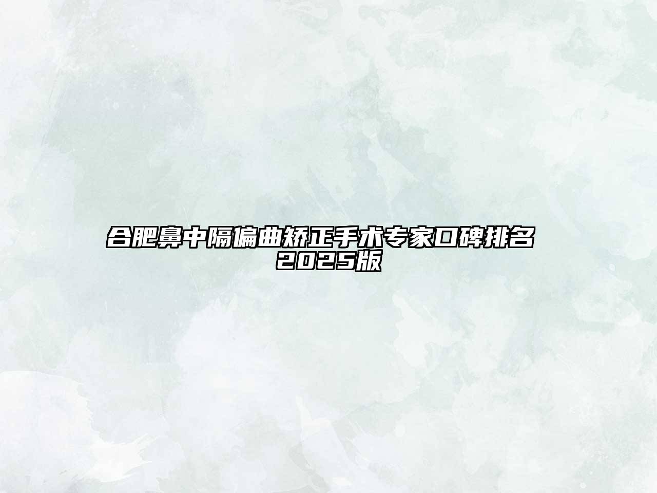 合肥鼻中隔偏曲矫正手术专家口碑排名 2025版